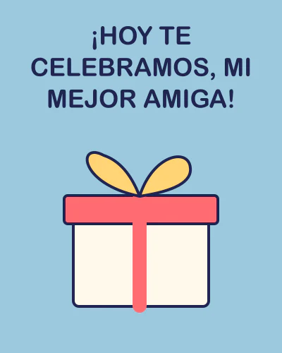 ¡Hoy te celebramos, mi mejor amiga!